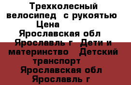 Трехколесный велосипед  с рукоятью › Цена ­ 1 500 - Ярославская обл., Ярославль г. Дети и материнство » Детский транспорт   . Ярославская обл.,Ярославль г.